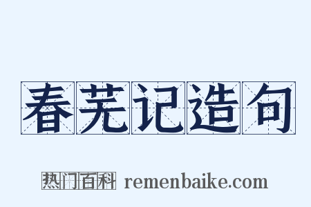 春芜记造句是什么意思的图片